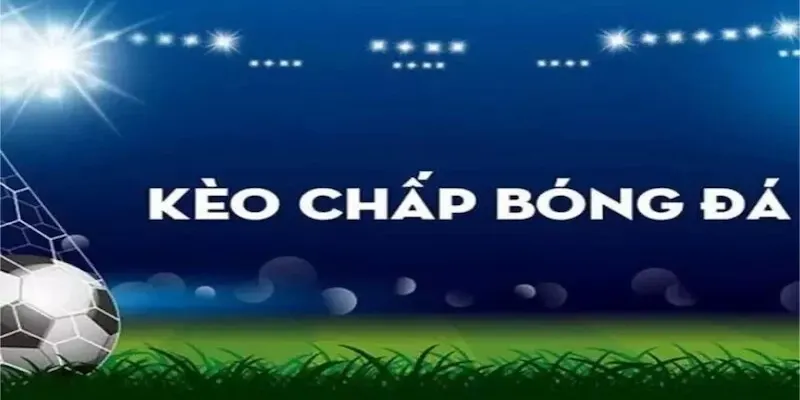 Hiểu rõ kèo chấp trong bóng đá